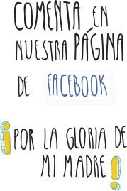 Comenta en nuestra Página de Facebook, ¡¡por la gloria de mi madre!!